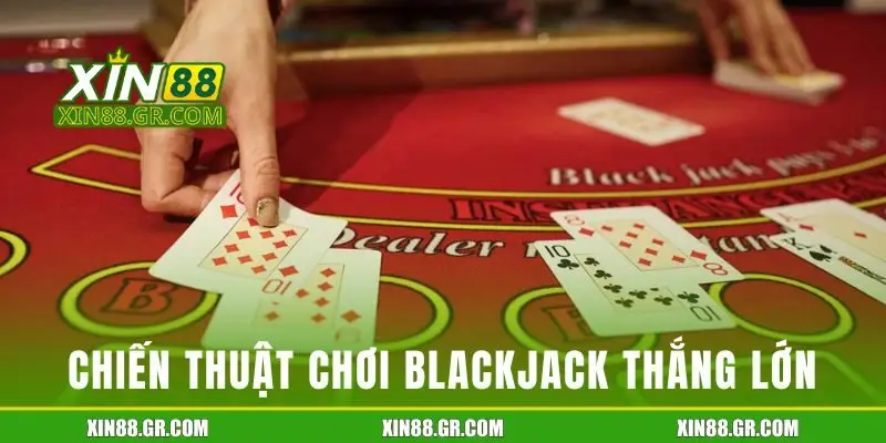 Chiến thuật chơi Blackjack thắng lớn tại XIN88